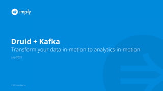 A complete data platform for
real-time analytics
Apr 2021
Druid + Kafka
Transform your data-in-motion to analytics-in-motion
July 2021
© 2021 Imply Data, Inc.
 