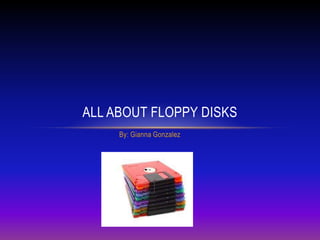 By: Gianna Gonzalez
ALL ABOUT FLOPPY DISKS
 