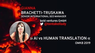 GIANNA
BRACHETTI-TRUSKAWA
SENIOR INTERNATIONAL SEO MANAGER
@tentakellady
OMKB 2019
bold ventures GmbH
›› AI vs HUMAN TRANSLATION ‹‹
 