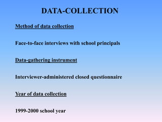 DATA-COLLECTION
Method of data collection
Face-to-face interviews with school principals
Data-gathering instrument
Interviewer-administered closed questionnaire
Year of data collection
1999-2000 school year
 