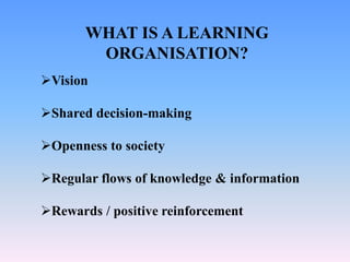 WHAT IS A LEARNING
ORGANISATION?
Vision
Shared decision-making
Openness to society
Regular flows of knowledge & information
Rewards / positive reinforcement
 