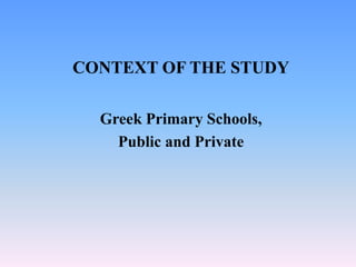CONTEXT OF THE STUDY
Greek Primary Schools,
Public and Private
 