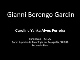 Gianni Berengo Gardin
Caroline Yanka Alves Ferreira
Iluminação – 2015/2
Curso Superior de Tecnologia em Fotografia / ULBRA
Fernando Pires
 