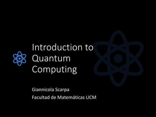 Introduction to
Quantum
Computing
Giannicola Scarpa
Facultad de Matemáticas UCM
 