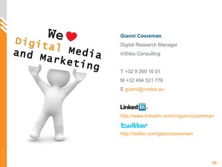 Gianni Cooreman Digital Research Manager InSites Consulting T +32 9 269 16 01 M +32 494 521 776 E  [email_address]   http://www.linkedin.com/in/giannicooreman   http://twitter.com/giannicooreman   Digital  Media and Marketing 