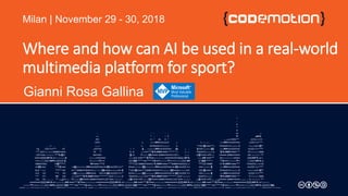 Where and how can AI be used in a real-world
multimedia platform for sport?
Gianni Rosa Gallina
Milan | November 29 - 30, 2018
 