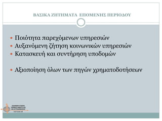 ΒΑΣΙΚΑ ΖΗΤΗΜΑΤΑ ΕΠΟΜΕΝΗΣ ΠΕΡΙΟΔΟΥ
 Ποιότητα παρεχόμενων υπηρεσιών
 Αυξανόμενη ζήτηση κοινωνικών υπηρεσιών
 Κατασκευή και συντήρηση υποδομών
 Αξιοποίηση όλων των πηγών χρηματοδοτήσεων
 