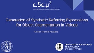 Generation of Synthetic Referring Expressions
for Object Segmentation in Videos
Author: Ioannis Kazakos
 