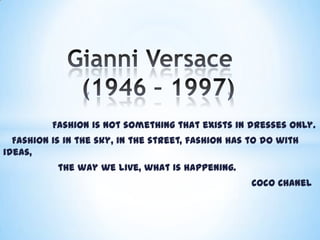 Fashion is not something that exists in dresses only.
Fashion is in the sky, in the street, fashion has to do with
ideas,
the way we live, what is happening.
Coco Chanel

 