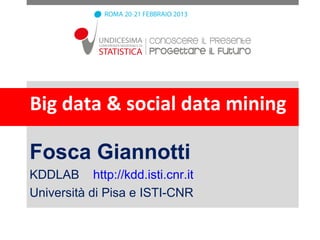 Big data & social data mining

Fosca Giannotti
KDDLAB http://kdd.isti.cnr.it
Università di Pisa e ISTI-CNR
 