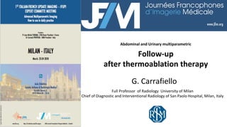 Follow-up		
after	thermoablation	therapy	
Full	Professor		of	Radiology		University	of	Milan	
Chief	of	Diagnostic	and	Interventional	Radiology	of	San	Paolo	Hospital,	Milan,	Italy			
G.	Carrafiello	
Abdominal	and	Urinary	multiparametric	
 