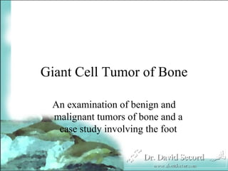 Giant Cell Tumor of Bone

 An examination of benign and
 malignant tumors of bone and a
  case study involving the foot
 