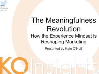 twitter:
@kateo
@koinsights
#giantconf
Presented by Kate O’Neill
The Meaningfulness
Revolution
How the Experience Mindset is
Reshaping Marketing
 
