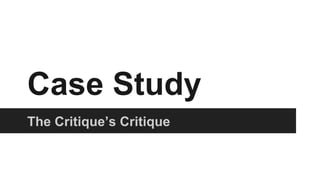 The Critique’s Critique
Case Study
 