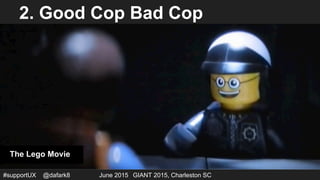 #supportUX @dafark8 June 2015 GIANT 2015, Charleston SC
2. Good Cop Bad Cop
The Lego Movie
 