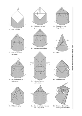 42. 43.
See markers.
Valley-fold and unfold.
Collapse on existing creases.
44. Unfolds.
45.
46.
Pull out the raw edge and
hidden corner. Preliminary Fold on the
existing creases.
47. Inside reverse-folds.
48.
49.
Lift the point slightly.50. Side view.
indicated point and then flatten.
51. 52. Open-sink the
up.
Inside reverse-fold.
Valley-fold the raw corner
through all layers.
Valley-folds and unfold
Open-sink both sides on creases
41.
made in steps 43 to 45.
 