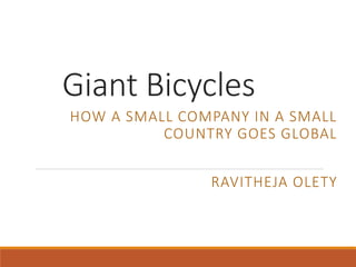 Giant Bicycles
RAVITHEJA OLETY
HOW A SMALL COMPANY IN A SMALL
COUNTRY GOES GLOBAL
 