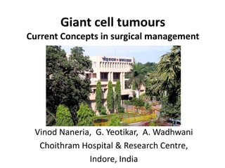 Giant cell tumours
Current Concepts in surgical management




 Vinod Naneria, G. Yeotikar, A. Wadhwani
  Choithram Hospital & Research Centre,
              Indore, India
 