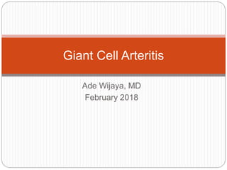 Ade Wijaya, MD
February 2018
Giant Cell Arteritis
 