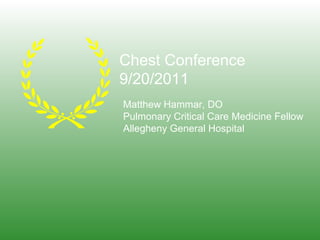 Chest Conference
9/20/2011
Matthew Hammar, DO
Pulmonary Critical Care Medicine Fellow
Allegheny General Hospital

 