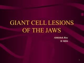 GIANT CELL LESIONS
OF THE JAWS
Abhishek Roy
II MDS
1
 