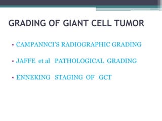 GRADING OF GIANT CELL TUMOR 
• CAMPANNCI’S RADIOGRAPHIC GRADING 
• JAFFE et al PATHOLOGICAL GRADING 
• ENNEKING STAGING OF GCT 
 
