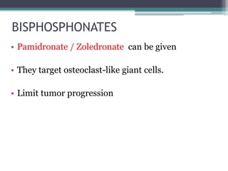 BISPHOSPHONATES 
• Pamidronate / Zoledronate can be given 
• They target osteoclast-like giant cells. 
• Limit tumor progression 
 