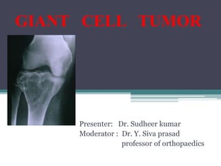 GIANT CELL TUMOR 
Presenter: Dr. Sudheer kumar 
Moderator : Dr. Y. Siva prasad 
professor of orthopaedics 
 