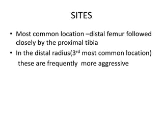 SITES
• Most common location –distal femur followed
closely by the proximal tibia
• In the distal radius(3rd most common l...
