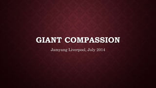 GIANT COMPASSION
Jamyang Liverpool, July 2014
 