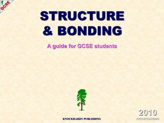 STRUCTURE
& BONDING
A guide for GCSE students
2010
SPECIFICATIONS
KNOCKHARDY PUBLISHING
 