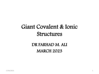 Giant Covalent & Ionic
Structures
DR FARHAD M. ALI
MARCH 2023
17/03/2023 1
 
