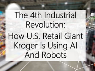 The 4th Industrial
Revolution:
How U.S. Retail Giant
Kroger Is Using AI
And Robots
 