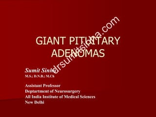 GIANT PITUITARY
ADENOMAS
Sumit Sinha
M.S.; D.N.B.; M.Ch
Assistant Professor
Deptartment of Neurosurgery
All India Institute of Medical Sciences
New Delhi
 