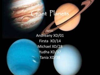 Giant Planets
Karya:
Andreany XD/01
Firsta XD/14
Michael XD/28
Yudha XD/37
Tania XD/38
 
