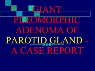 GIANT
PLEOMORPHIC
ADENOMA OF
PAROTID GLAND -
A CASE REPORT
 