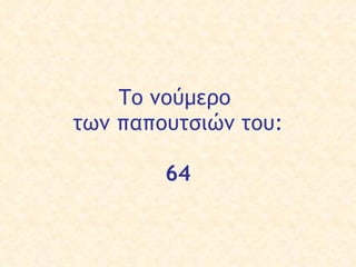 Το νούμερο  των παπουτσιών του : 64 