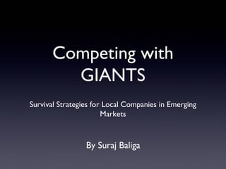 Competing with
        GIANTS
Survival Strategies for Local Companies in Emerging
                       Markets



                 By Suraj Baliga
 