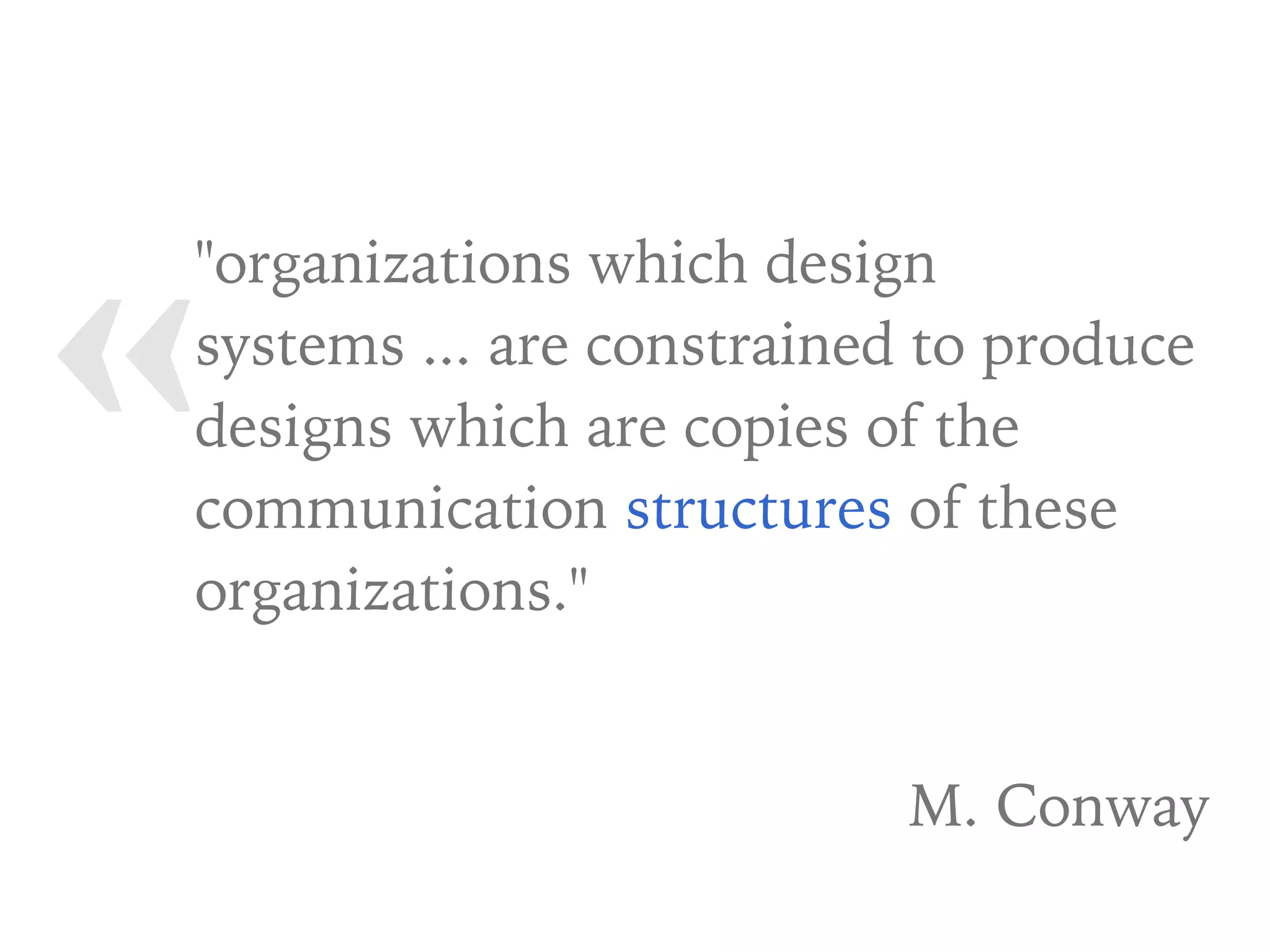 «"organizations which design
systems ... are constrained to produce
designs which are copies of the
communication structures of these
organizations."
M. Conway