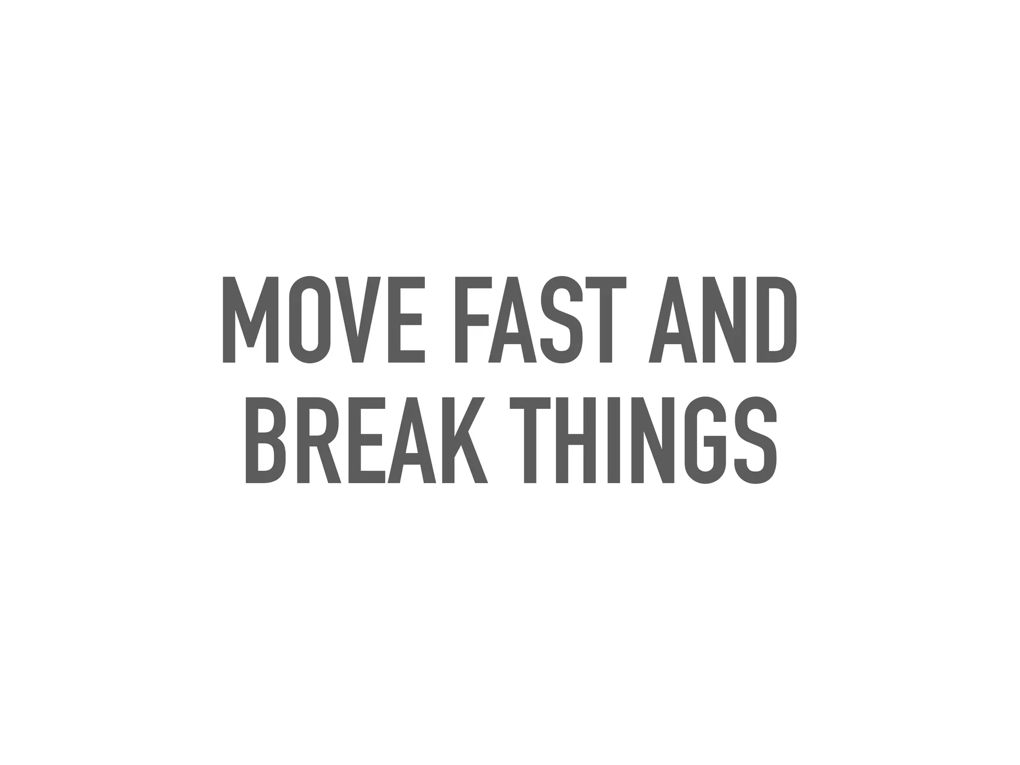 MOVE FAST AND
BREAK THINGS