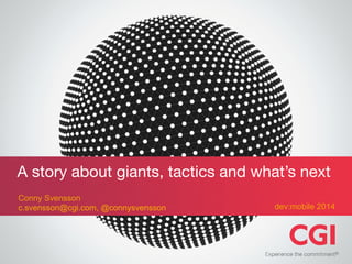 dev:mobile 2014
Conny Svensson
c.svensson@cgi.com, @connysvensson
A story about giants, tactics and what’s next
 