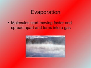 Evaporation Molecules start moving faster and spread apart and turns into a gas 