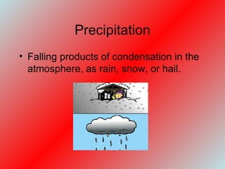 Precipitation Falling products of condensation in the atmosphere, as rain, snow, or hail. 