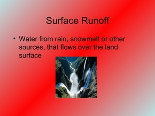 Surface Runoff Water from rain, snowmelt or other sources, that flows over the land surface 