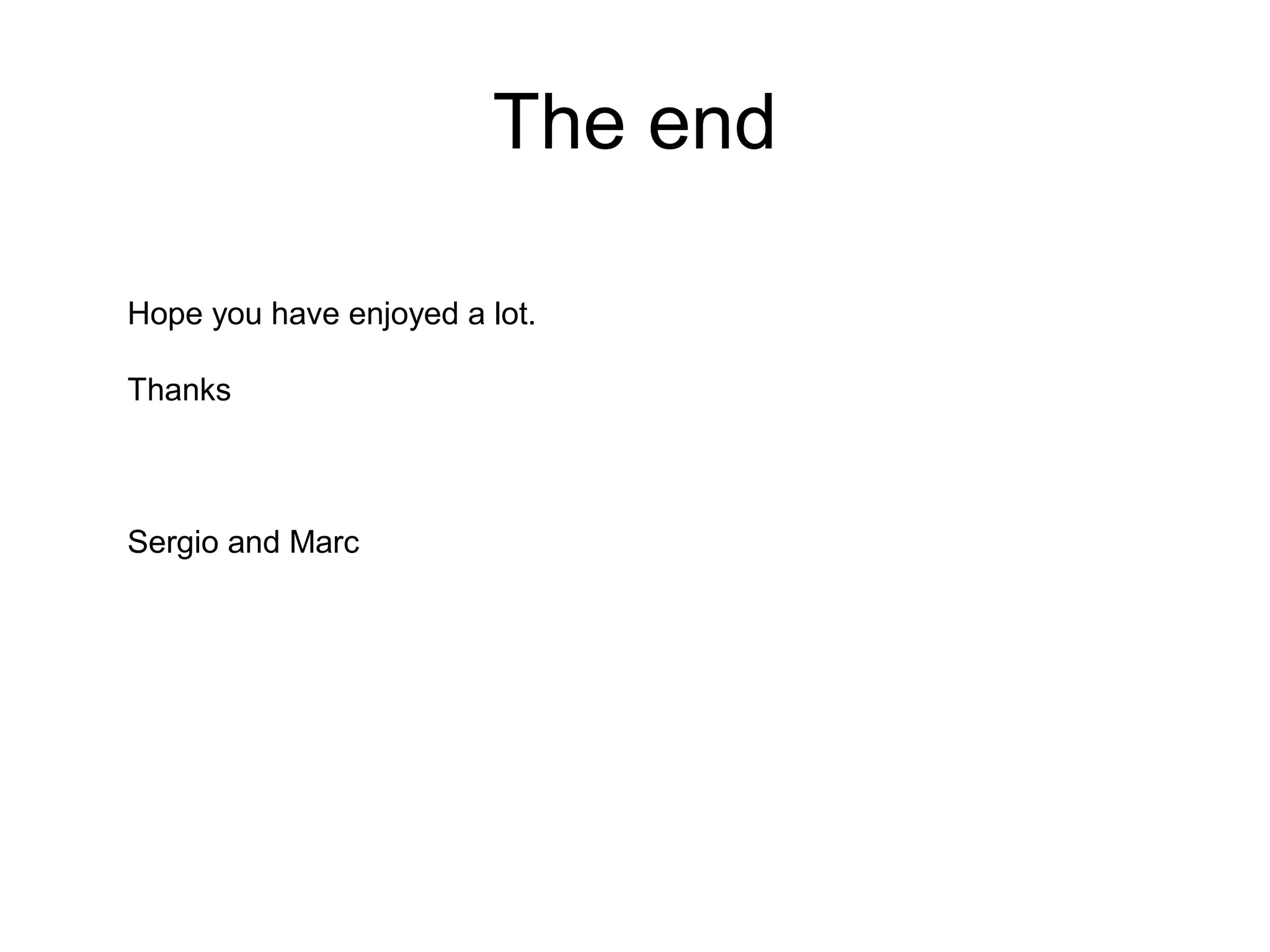 The end
Hope you have enjoyed a lot.
Thanks

Sergio and Marc

 