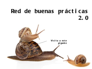 Red de buenas pr ác t i c as
                        2. 0


              Vi s i t a a es t e
                        gi gant e
 