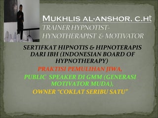 SERTIFKAT HIPNOTIS & HIPNOTERAPIS
DARI IBH (INDONESIAN BOARD OF
HYPNOTHERAPY)
PRAKTISI PEMULIHAN JIWA,
PUBLIC SPEAKER DI GMM (GENERASI
MOTIVATOR MUDA),
OWNER “COKLAT SERIBU SATU”
 
