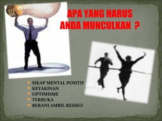 APA YANG HARUS
ANDA MUNCULKAN ?
 SIKAP MENTAL POSITIF
 KEYAKINAN
 OPTIMISME
 TERBUKA
 BERANI AMBIL RESIKO
 