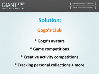 Solution:
Gogo’s Club
* Gogo’s avatars
* Game competitions
* Creative activity competitions
* Tracking personal collections + more
 