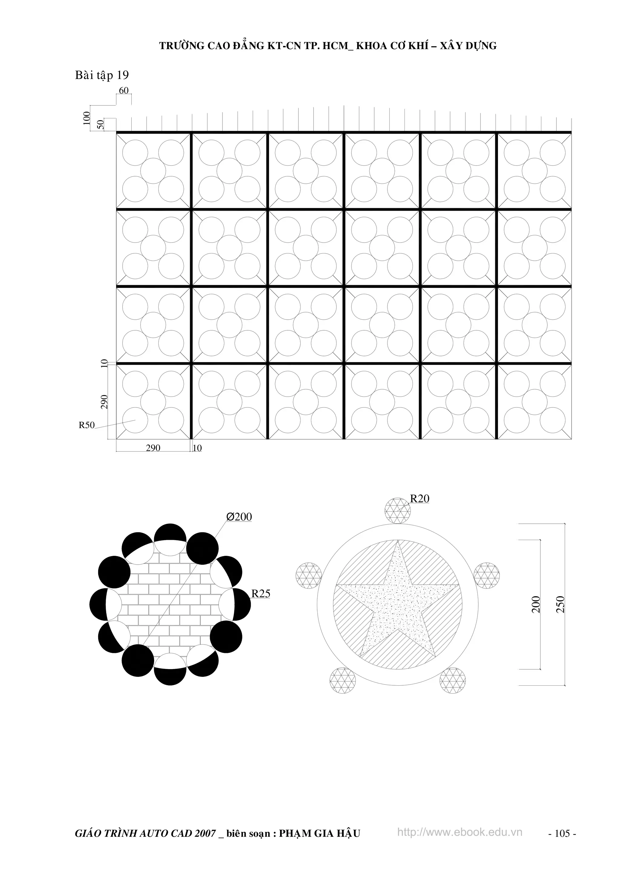 TRÖÔØNG CAO ÑAÚNG KT-CN TP. HCM_ KHOA CÔ KHÍ – XAÂY DÖÏNG

Baøi taäp 19

290

10

100
50

60

R50
290

10

R20

GIAÙO TRÌNH AUTO CAD 2007 _ bieân soaïn : PHAÏM GIA HAÄU

200

R25

http://www.ebook.edu.vn

250

Ø200

- 105 -

 